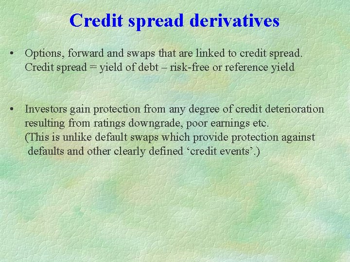 Credit spread derivatives • Options, forward and swaps that are linked to credit spread.