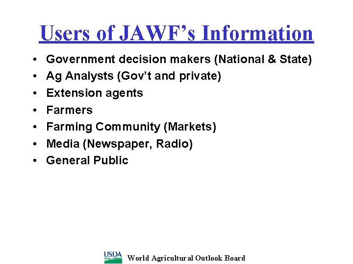 Users of JAWF’s Information • • Government decision makers (National & State) Ag Analysts