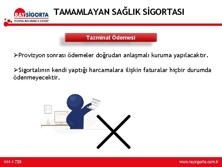 TAMAMLAYAN SAĞLIK SİGORTASI Tazminat Ödemesi ØProvizyon sonrası ödemeler doğrudan anlaşmalı kuruma yapılacaktır. ØSigortalının kendi