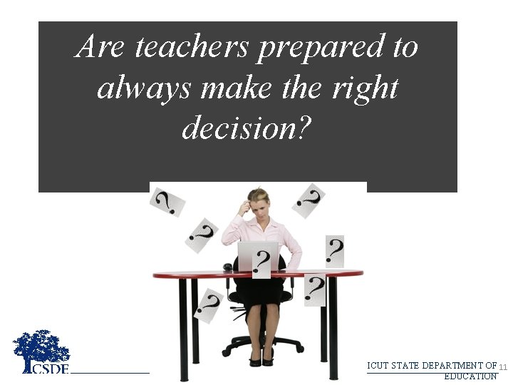 Are teachers prepared to always make the right decision? CONNECTICUT STATE DEPARTMENT OF 11