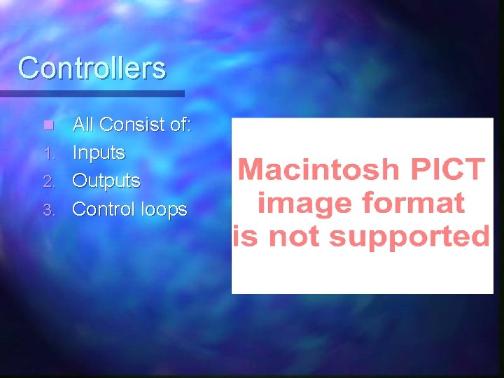 Controllers n 1. 2. 3. All Consist of: Inputs Outputs Control loops 