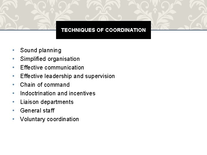 TECHNIQUES OF COORDINATION • • • Sound planning Simplified organisation Effective communication Effective leadership