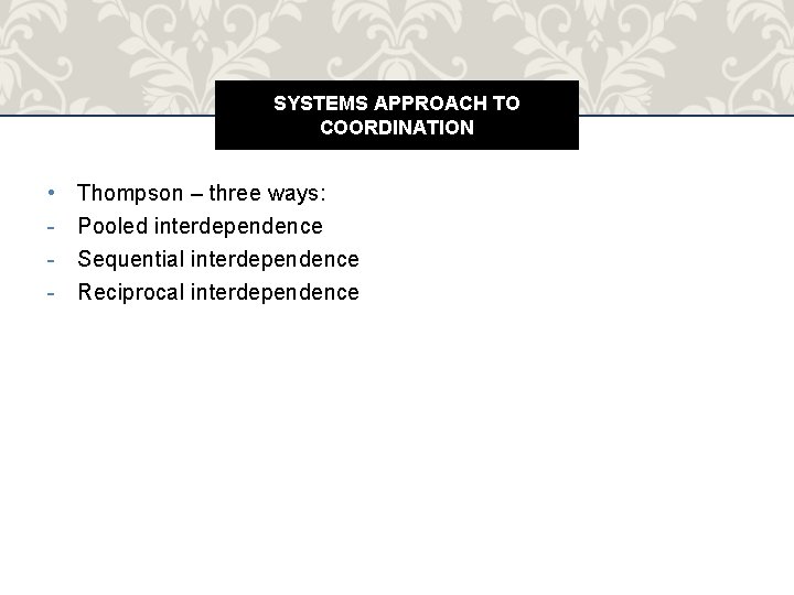 SYSTEMS APPROACH TO COORDINATION • - Thompson – three ways: Pooled interdependence Sequential interdependence