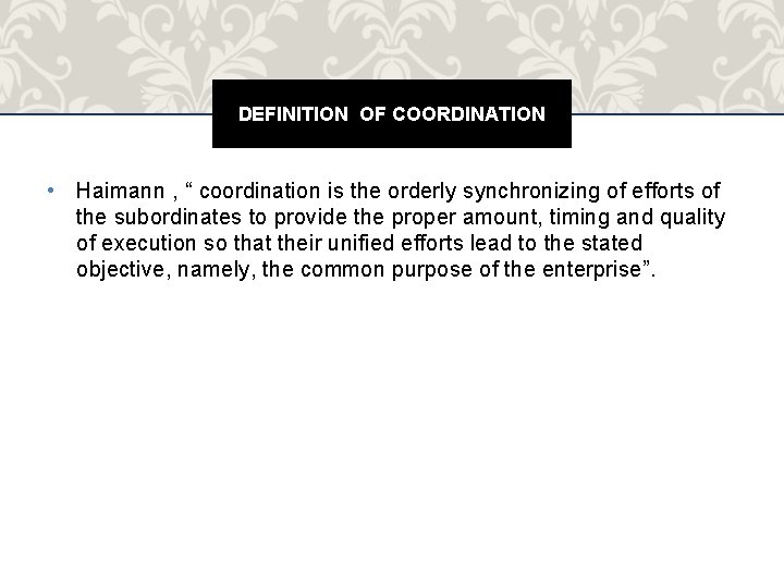 DEFINITION OF COORDINATION • Haimann , “ coordination is the orderly synchronizing of efforts