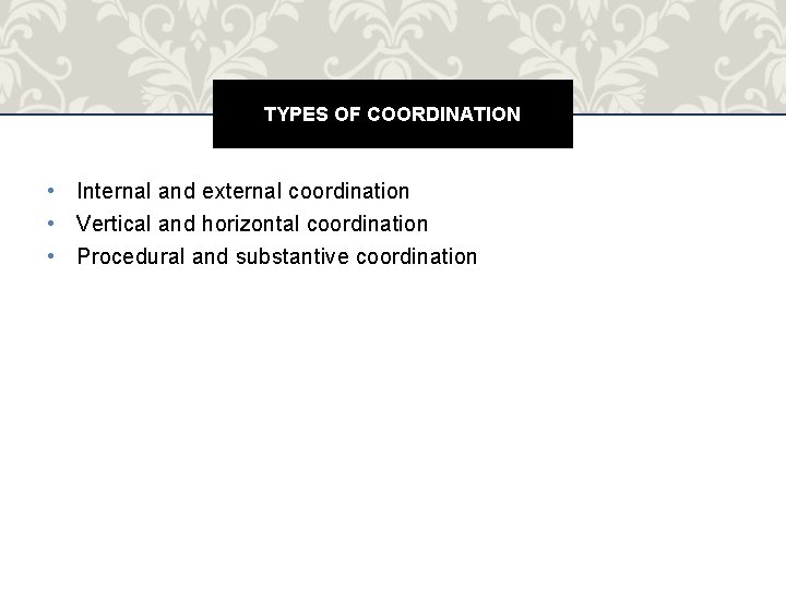TYPES OF COORDINATION • Internal and external coordination • Vertical and horizontal coordination •