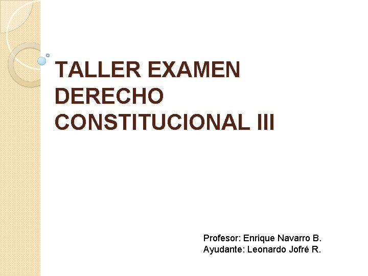 TALLER EXAMEN DERECHO CONSTITUCIONAL III Profesor: Enrique Navarro B. Ayudante: Leonardo Jofré R. 