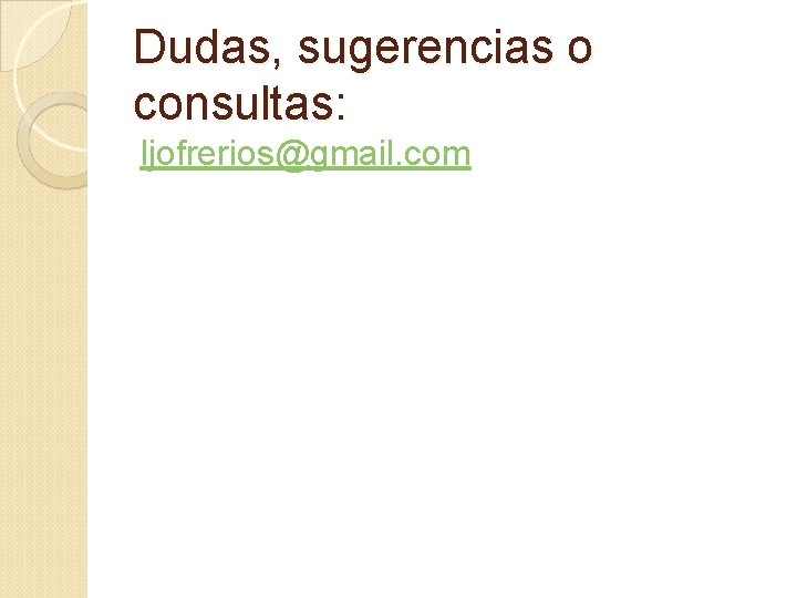 Dudas, sugerencias o consultas: ljofrerios@gmail. com 