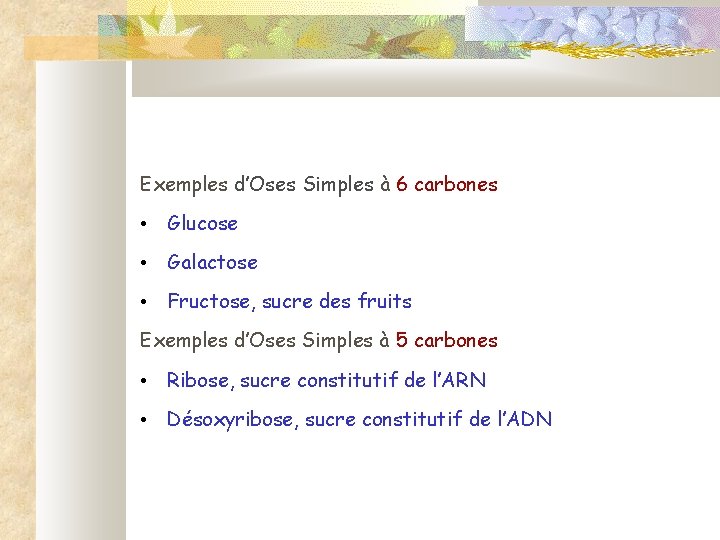 Exemples d’Oses Simples à 6 carbones • Glucose • Galactose • Fructose, sucre des