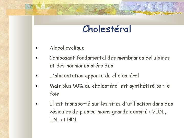 Cholestérol • Alcool cyclique • Composant fondamental des membranes cellulaires et des hormones stéroïdes