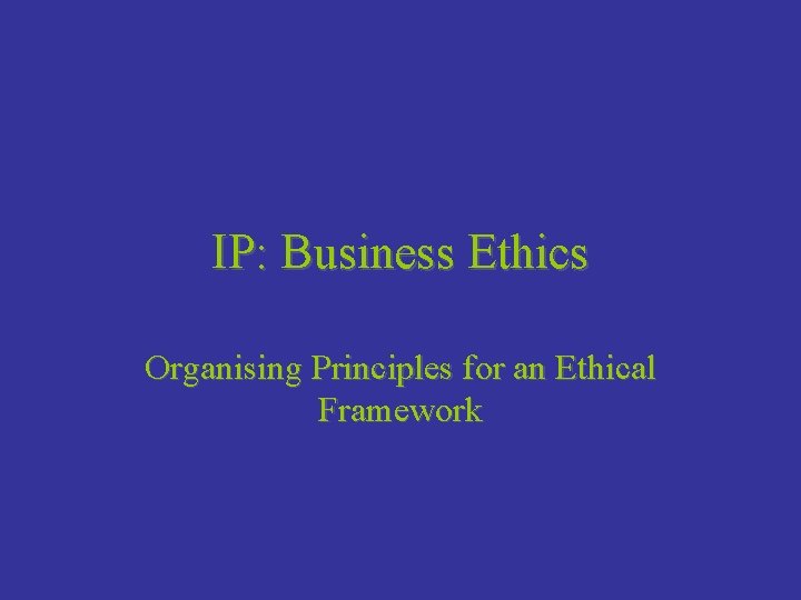 IP: Business Ethics Organising Principles for an Ethical Framework 