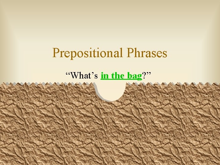 Prepositional Phrases “What’s in the bag? ” 