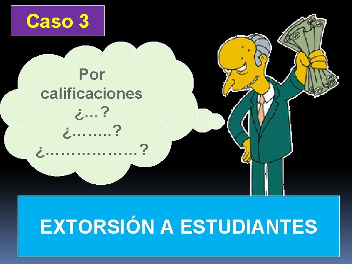 Caso 3 Por calificaciones ¿…? ¿……. . ? ¿………………? EXTORSIÓN A ESTUDIANTES 