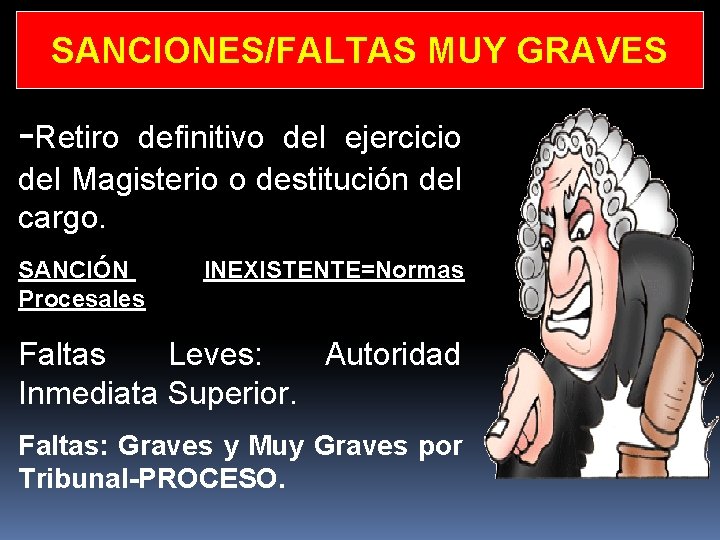 SANCIONES/FALTAS MUY GRAVES -Retiro definitivo del ejercicio del Magisterio o destitución del cargo. SANCIÓN