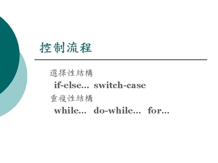 控制流程 選擇性結構 if-else… switch-case 重複性結構 while… do-while… for… 