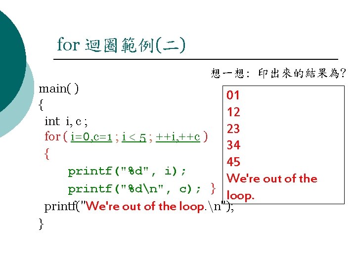 for 迴圈範例(二) 想一想: 印出來的結果為? main( ) 01 { 12 int i, c ; 23