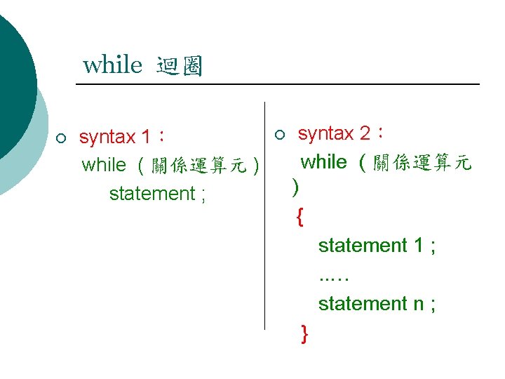 while 迴圈 ¡ syntax 1： while ( 關係運算元 ) statement ; ¡ syntax 2：