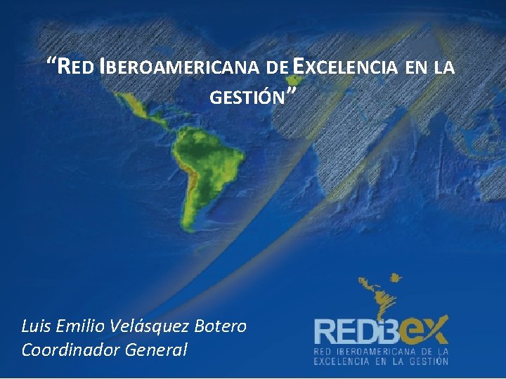 “RED IBEROAMERICANA DE EXCELENCIA EN LA GESTIÓN” Luis Emilio Velásquez Botero Coordinador General 