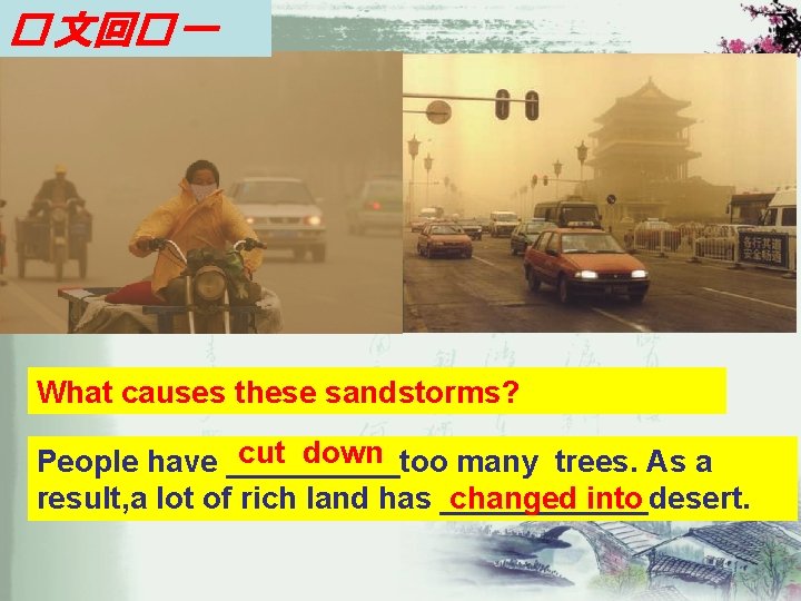 � 文回� 一 What causes these sandstorms? cut down People have _____too many trees.