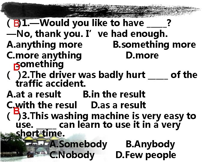 ( B)1. —Would you like to have _____? —No, thank you. I’ve had enough.