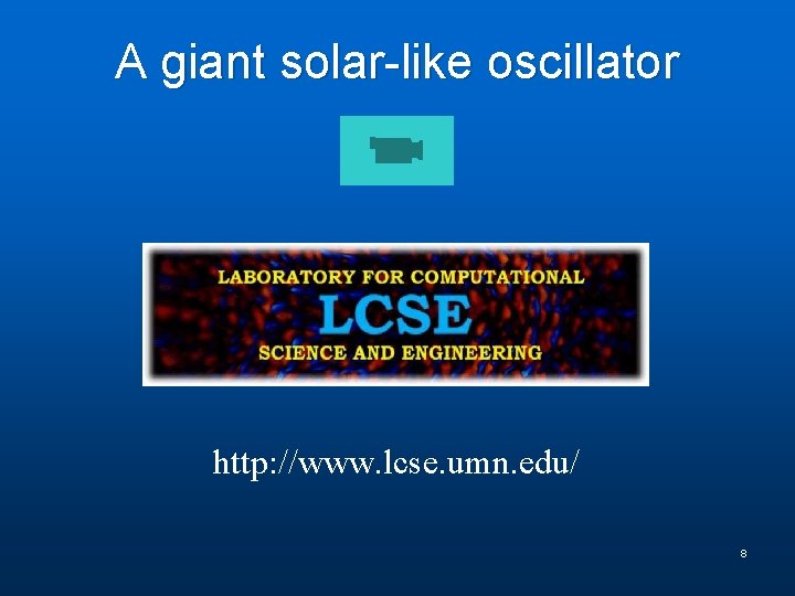 A giant solar-like oscillator http: //www. lcse. umn. edu/ 8 