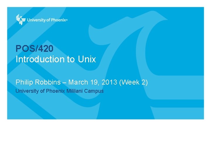 POS/420 Introduction to Unix Philip Robbins – March 19, 2013 (Week 2) University of