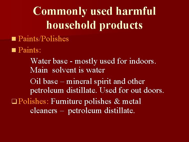 Commonly used harmful household products n Paints/Polishes n Paints: Water base - mostly used