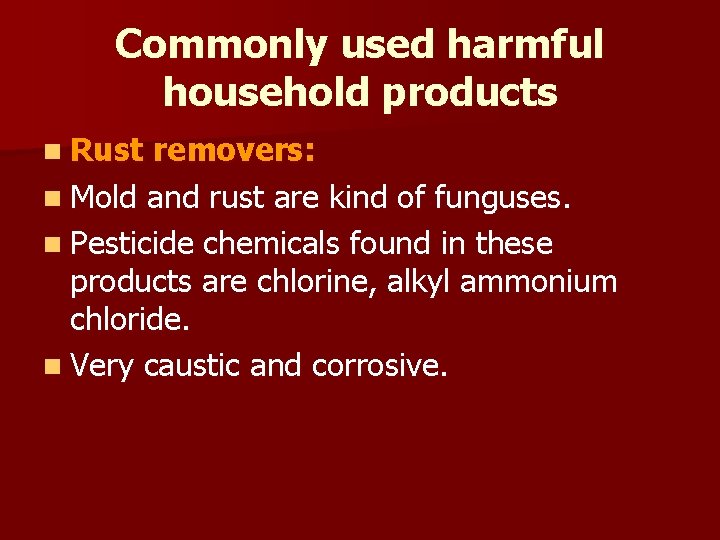 Commonly used harmful household products n Rust removers: n Mold and rust are kind