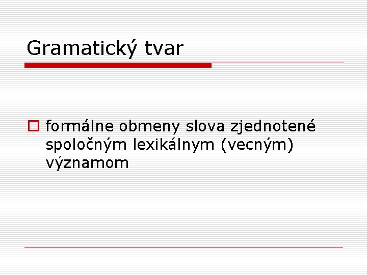 Gramatický tvar o formálne obmeny slova zjednotené spoločným lexikálnym (vecným) významom 