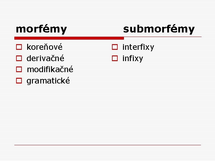 morfémy o o koreňové derivačné modifikačné gramatické submorfémy o interfixy o infixy 