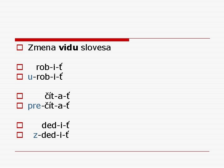 o Zmena vidu slovesa o rob-i-ť o u-rob-i-ť o čít-a-ť o pre-čít-a-ť o ded-i-ť