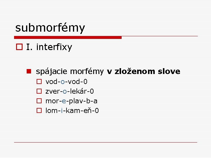 submorfémy o I. interfixy n spájacie morfémy v zloženom slove o o vod-o-vod-0 zver-o-lekár-0