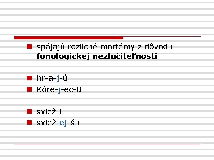 n spájajú rozličné morfémy z dôvodu fonologickej nezlučiteľnosti n hr-a-j-ú n Kóre-j-ec-0 n sviež-i