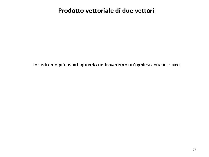 Prodotto vettoriale di due vettori Lo vedremo più avanti quando ne troveremo un’applicazione in