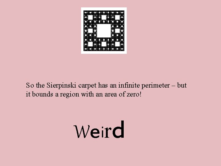 So the Sierpinski carpet has an infinite perimeter – but it bounds a region