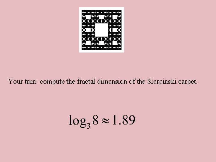 Your turn: compute the fractal dimension of the Sierpinski carpet. 