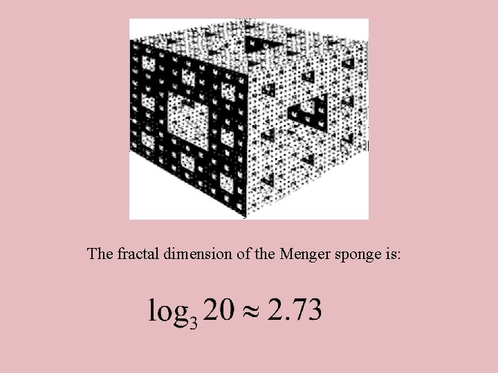 The fractal dimension of the Menger sponge is: 