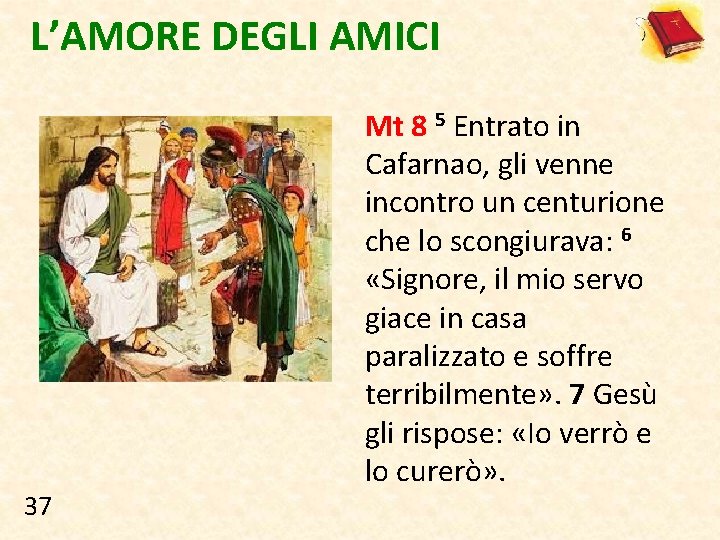 L’AMORE DEGLI AMICI 37 Mt 8 5 Entrato in Cafarnao, gli venne incontro un