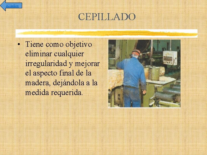 Al índice CEPILLADO • Tiene como objetivo eliminar cualquier irregularidad y mejorar el aspecto