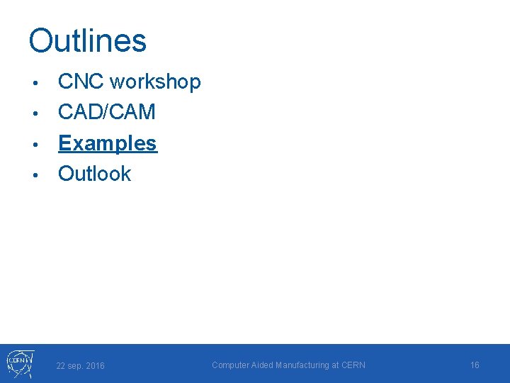 Outlines CNC workshop • CAD/CAM • Examples • Outlook • 22 sep. 2016 Computer