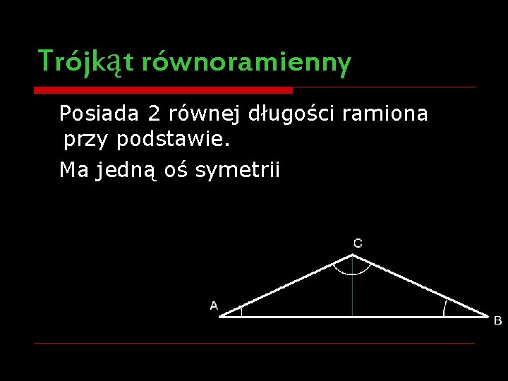 Trójkąt równoramienny Posiada 2 równej długości ramiona przy podstawie. Ma jedną oś symetrii 
