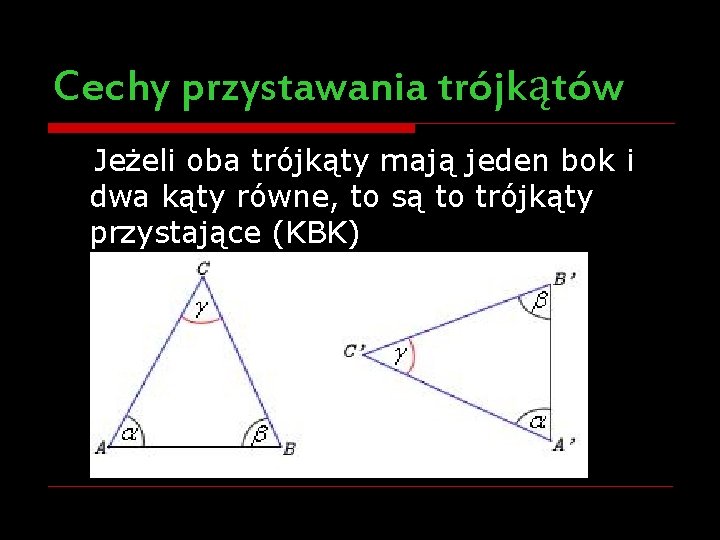 Cechy przystawania trójkątów Jeżeli oba trójkąty mają jeden bok i dwa kąty równe, to