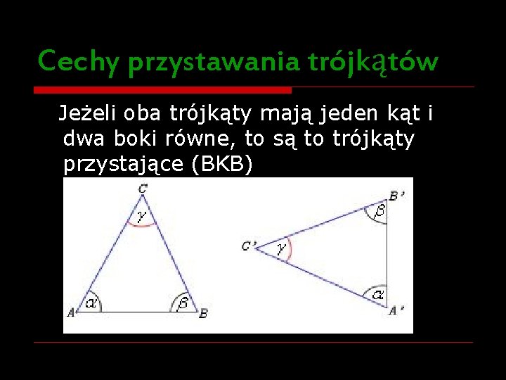 Cechy przystawania trójkątów Jeżeli oba trójkąty mają jeden kąt i dwa boki równe, to