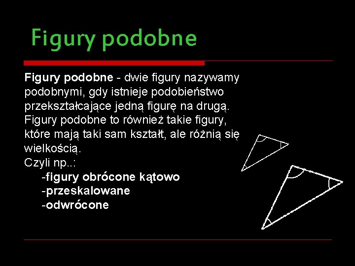 Figury podobne - dwie figury nazywamy podobnymi, gdy istnieje podobieństwo przekształcające jedną figurę na