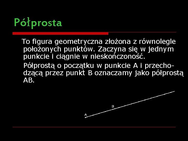 Półprosta To figura geometryczna złożona z równolegle położonych punktów. Zaczyna się w jednym punkcie