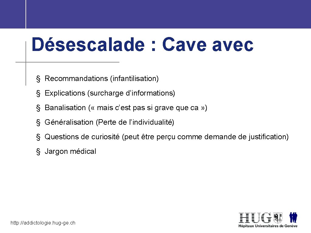 Désescalade : Cave avec § Recommandations (infantilisation) § Explications (surcharge d’informations) § Banalisation (