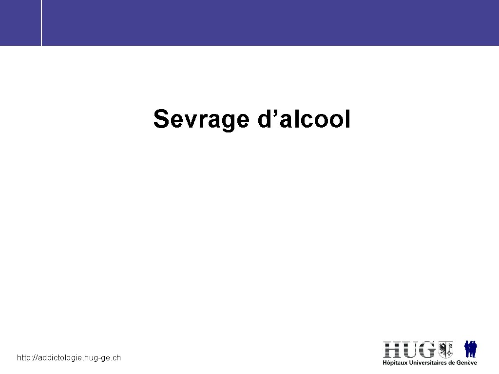 Sevrage d’alcool http: //addictologie. hug-ge. ch 