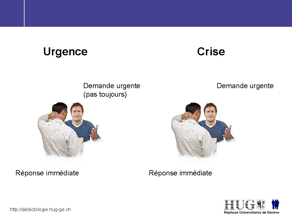 Urgence Crise Demande urgente (pas toujours) Réponse immédiate http: //addictologie. hug-ge. ch Demande urgente