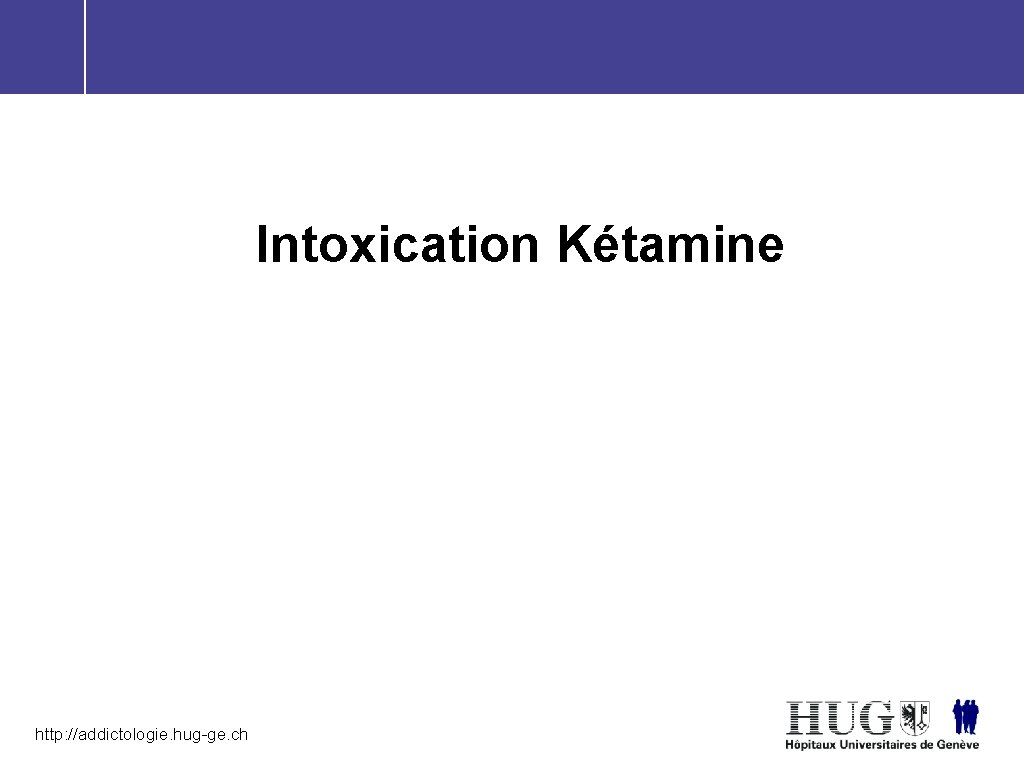 Intoxication Kétamine http: //addictologie. hug-ge. ch 