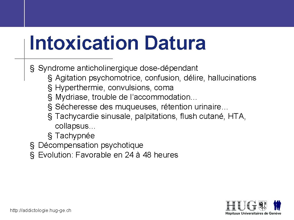 Intoxication Datura § Syndrome anticholinergique dose-dépendant § Agitation psychomotrice, confusion, délire, hallucinations § Hyperthermie,