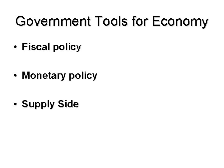 Government Tools for Economy • Fiscal policy • Monetary policy • Supply Side 